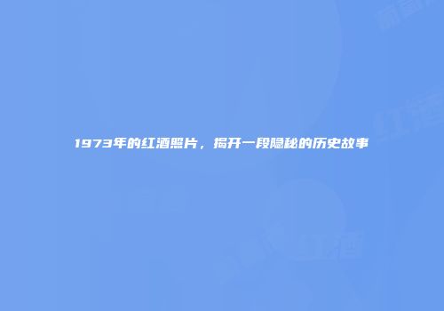 1973年的红酒照片，揭开一段隐秘的历史故事