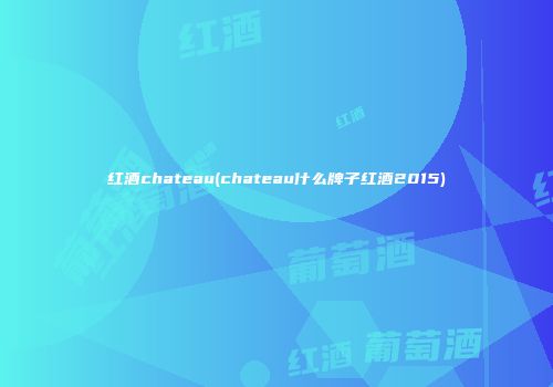 红酒chateau(chateau什么牌子红酒2015)