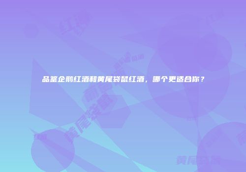 品鉴企鹅红酒和黄尾袋鼠红酒，哪个更适合你？