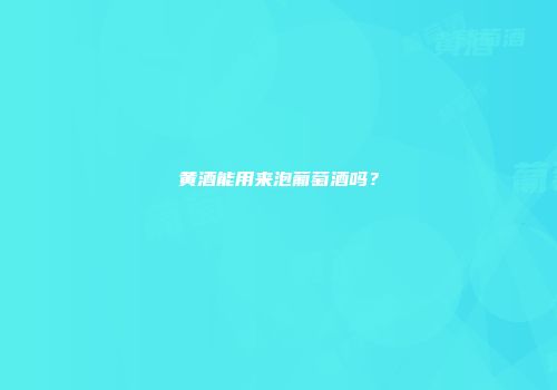 黄酒能用来泡葡萄酒吗？