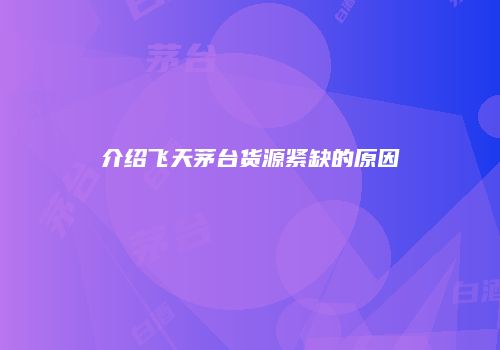 介绍飞天茅台货源紧缺的原因