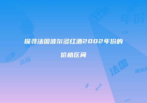 探寻法国波尔多红酒2002年份的价格区间
