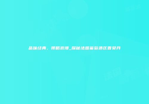 品味经典，领略浪漫_探秘法国葡萄酒区香贝丹