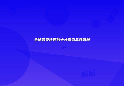 全球最受欢迎的十大葡萄品种解析