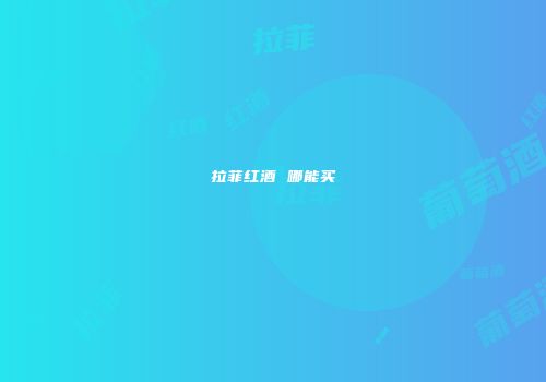 拉菲红酒 哪能买