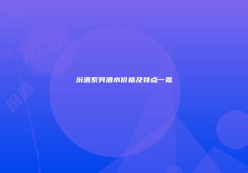 汾酒系列酒水价格及特点一览