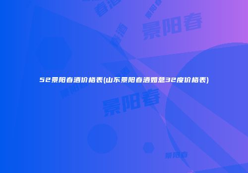52景阳春酒价格表(山东景阳春酒如意32度价格表)