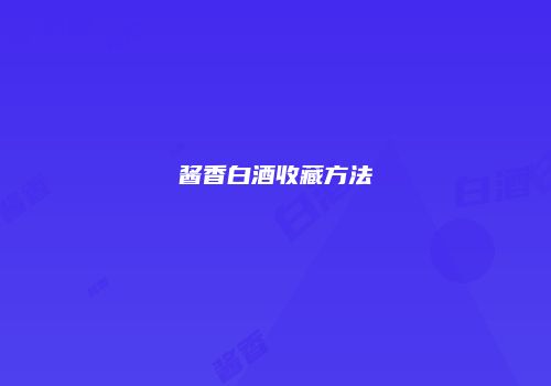 酱香白酒收藏方法