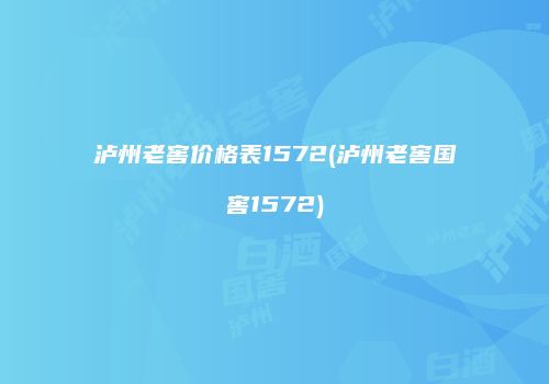 泸州老窖价格表1572(泸州老窖国窖1572)