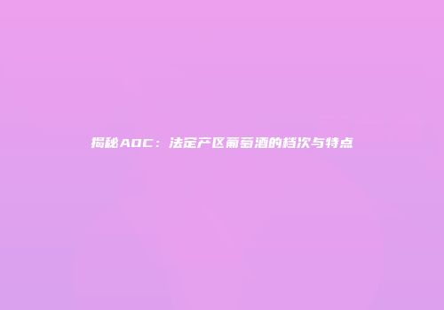 揭秘AOC：法定产区葡萄酒的档次与特点