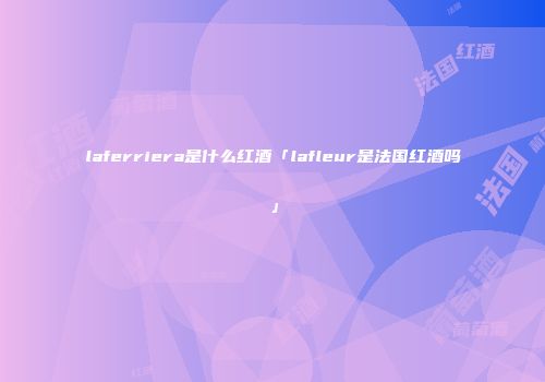 laferriera是什么红酒「lafleur是法国红酒吗」