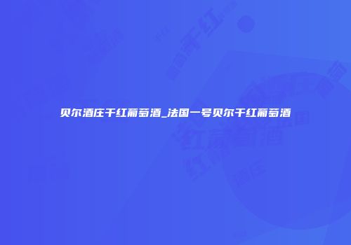 贝尔酒庄干红葡萄酒_法国一号贝尔干红葡萄酒