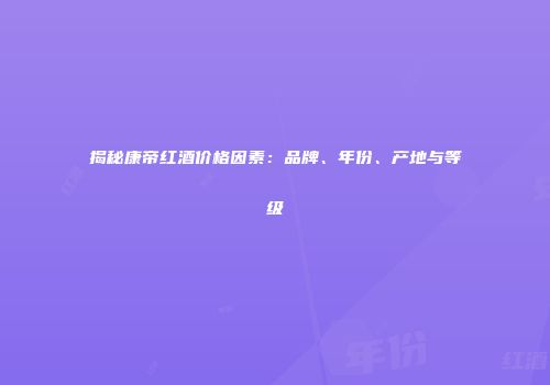 揭秘康帝红酒价格因素：品牌、年份、产地与等级
