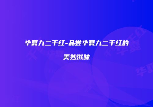 华夏九二干红-品尝华夏九二干红的美妙滋味