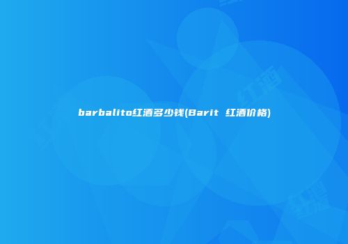 barbalito红酒多少钱(Barit 红酒价格)