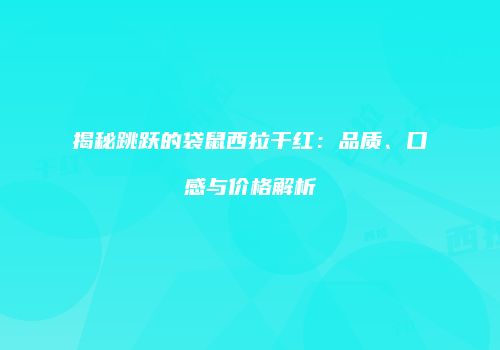 揭秘跳跃的袋鼠西拉干红：品质、口感与价格解析