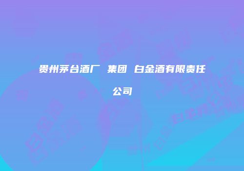 贵州茅台酒厂 集团 白金酒有限责任公司