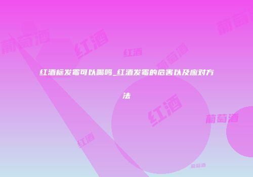 红酒标发霉可以喝吗_红酒发霉的危害以及应对方法