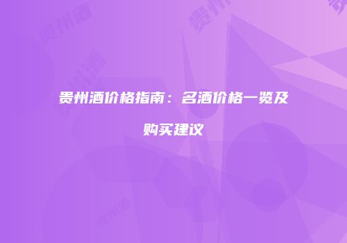贵州酒价格指南：名酒价格一览及购买建议
