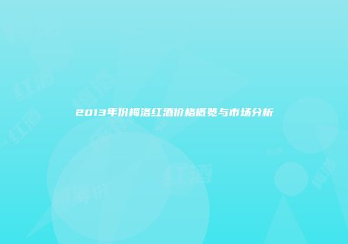 2013年份梅洛红酒价格概览与市场分析