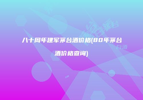 八十周年建军茅台酒价格(80年茅台酒价格查询)