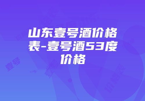 山东壹号酒价格表-壹号酒53度价格