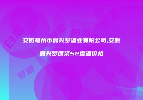 安徽亳州市复兴梦酒业有限公司,安徽复兴梦原浆52度酒价格