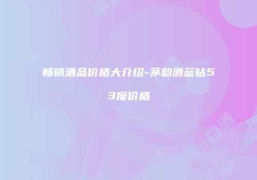 畅销酒品价格大介绍-茅韵酒蓝钻53度价格