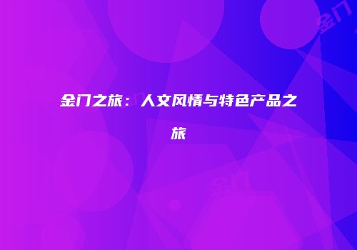金门之旅：人文风情与特色产品之旅