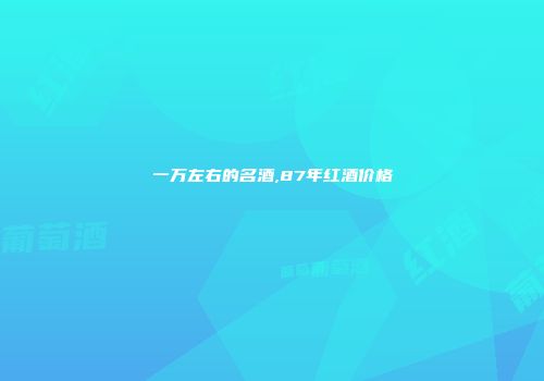 一万左右的名酒,87年红酒价格