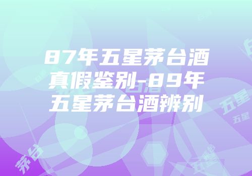 87年五星茅台酒真假鉴别-89年五星茅台酒辨别