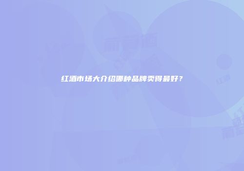 红酒市场大介绍哪种品牌卖得最好？
