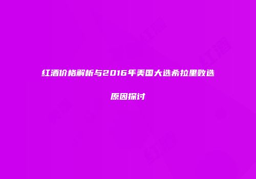 红酒价格解析与2016年美国大选希拉里败选原因探讨