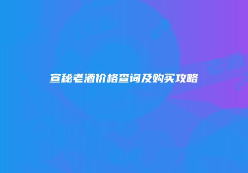 宣秘老酒价格查询及购买攻略