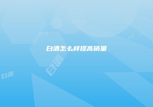 白酒怎么样提高销量