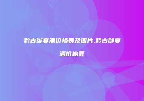 黔古御宴酒价格表及图片,黔古御宴酒价格表