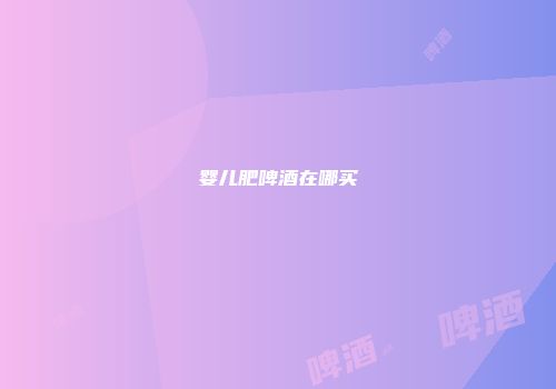 婴儿肥啤酒在哪买
