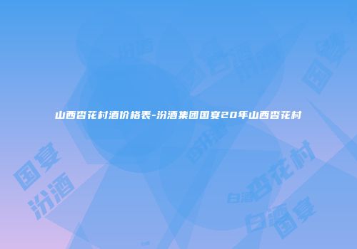 山西杏花村酒价格表-汾酒集团国宴20年山西杏花村