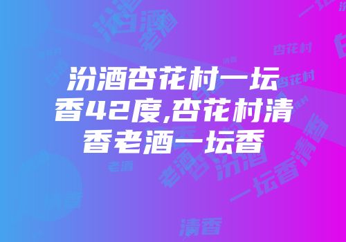 汾酒杏花村一坛香42度,杏花村清香老酒一坛香