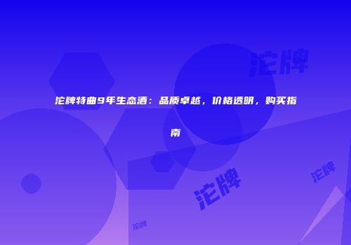 沱牌特曲9年生态酒：品质卓越，价格透明，购买指南