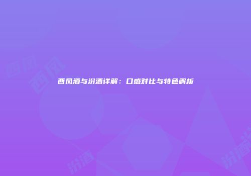 西凤酒与汾酒详解：口感对比与特色解析