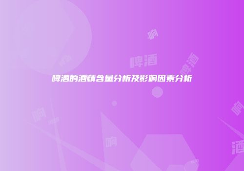 啤酒的酒精含量分析及影响因素分析