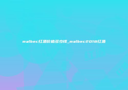 malbec红酒价格多少钱_malbec2018红酒