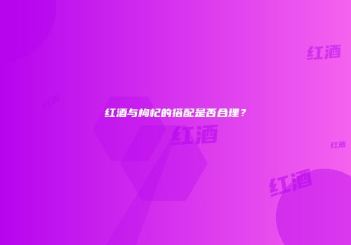 红酒与枸杞的搭配是否合理？