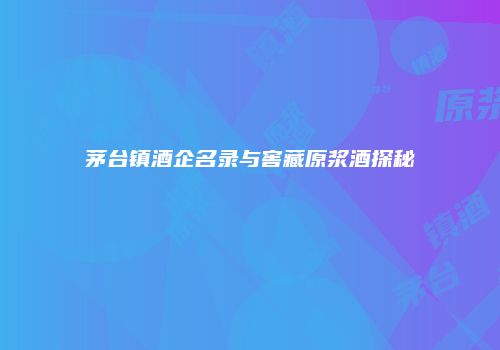 茅台镇酒企名录与窖藏原浆酒探秘