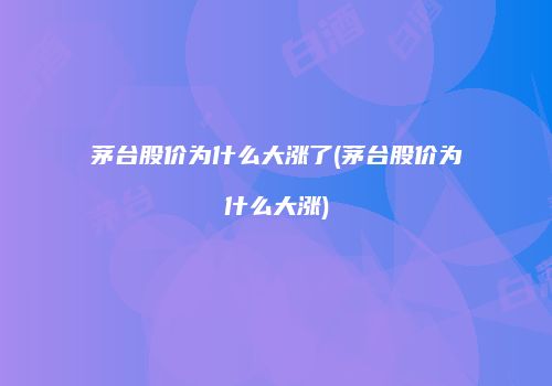茅台股价为什么大涨了(茅台股价为什么大涨)