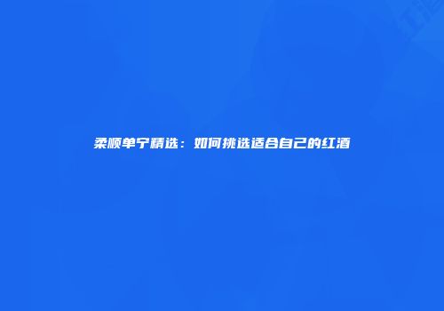 柔顺单宁精选：如何挑选适合自己的红酒