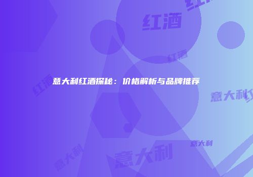 意大利红酒探秘：价格解析与品牌推荐