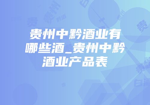 贵州中黔酒业有哪些酒_贵州中黔酒业产品表
