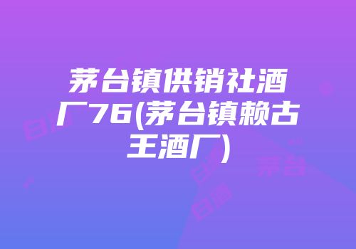 茅台镇供销社酒厂76(茅台镇赖古王酒厂)